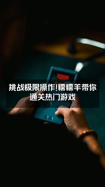 抖音糯糯羊视频封面：挑战极限操作！糯糯羊带你通关热门游戏